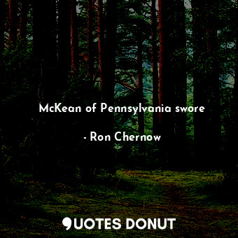  McKean of Pennsylvania swore... - Ron Chernow - Quotes Donut