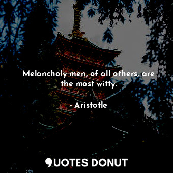  Melancholy men, of all others, are the most witty.... - Aristotle - Quotes Donut