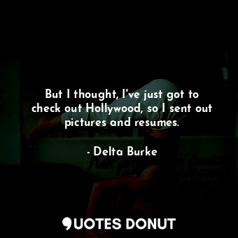  But I thought, I&#39;ve just got to check out Hollywood, so I sent out pictures ... - Delta Burke - Quotes Donut