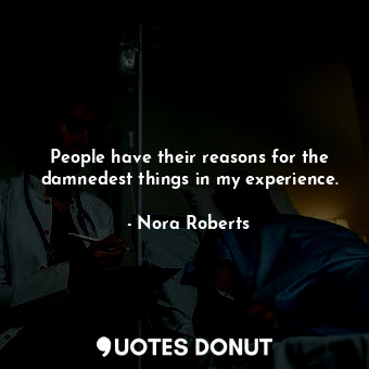 People have their reasons for the damnedest things in my experience.... - Nora Roberts - Quotes Donut