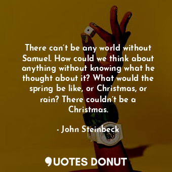  There can’t be any world without Samuel. How could we think about anything witho... - John Steinbeck - Quotes Donut