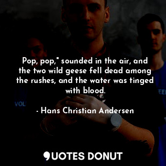  Pop, pop," sounded in the air, and the two wild geese fell dead among the rushes... - Hans Christian Andersen - Quotes Donut