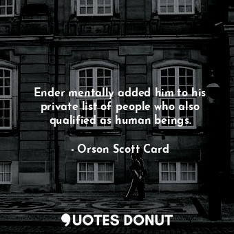 Ender mentally added him to his private list of people who also qualified as human beings.