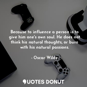  Because to influence a person is to give him one's own soul. He does not think h... - Oscar Wilde - Quotes Donut