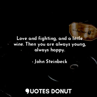 Love and fighting, and a little wine. Then you are always young, always happy.