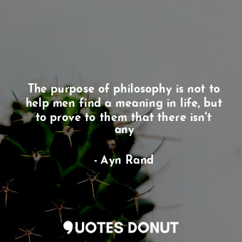  The purpose of philosophy is not to help men find a meaning in life, but to prov... - Ayn Rand - Quotes Donut