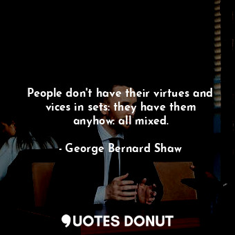 People don't have their virtues and vices in sets: they have them anyhow: all mixed.