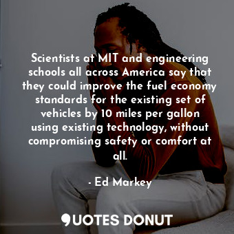  Scientists at MIT and engineering schools all across America say that they could... - Ed Markey - Quotes Donut