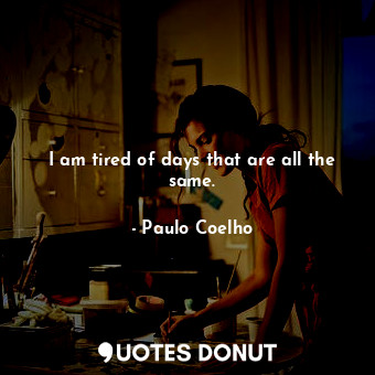  I am tired of days that are all the same.... - Paulo Coelho - Quotes Donut