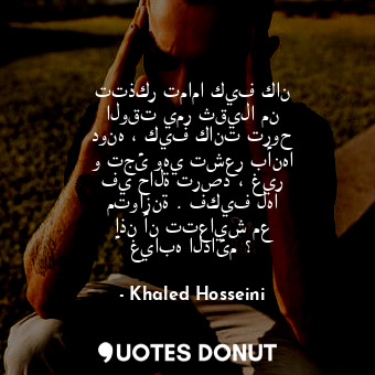  تتذكر تماما كيف كان الوقت يمر ثقيلا من دونه ، كيف كانت تروح و تجئ وهي تشعر بأنها... - Khaled Hosseini - Quotes Donut