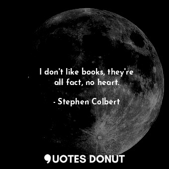  I don&#39;t like books, they&#39;re all fact, no heart.... - Stephen Colbert - Quotes Donut