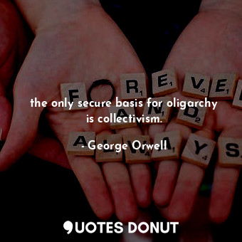  the only secure basis for oligarchy is collectivism.... - George Orwell - Quotes Donut