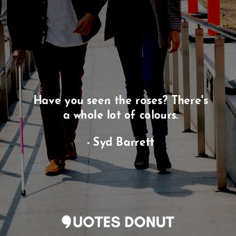  Have you seen the roses? There&#39;s a whole lot of colours.... - Syd Barrett - Quotes Donut