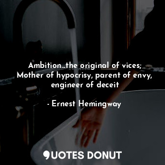  Ambition...the original of vices; Mother of hypocrisy, parent of envy, engineer ... - Ernest Hemingway - Quotes Donut