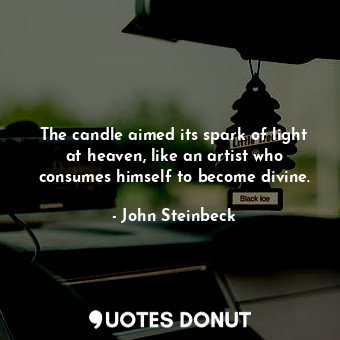 The candle aimed its spark of light at heaven, like an artist who consumes himself to become divine.
