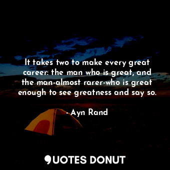  It takes two to make every great career: the man who is great, and the man-almos... - Ayn Rand - Quotes Donut