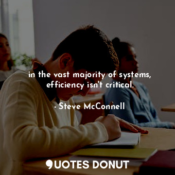  in the vast majority of systems, efficiency isn't critical.... - Steve McConnell - Quotes Donut