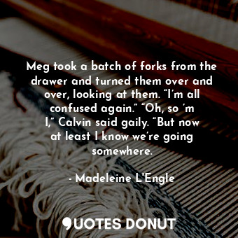  Meg took a batch of forks from the drawer and turned them over and over, looking... - Madeleine L&#039;Engle - Quotes Donut