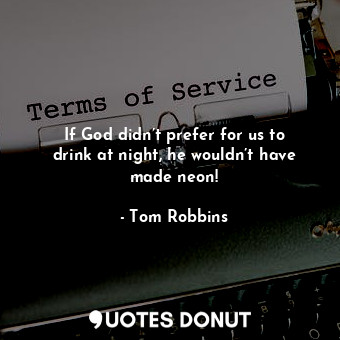  If God didn’t prefer for us to drink at night, he wouldn’t have made neon!... - Tom Robbins - Quotes Donut