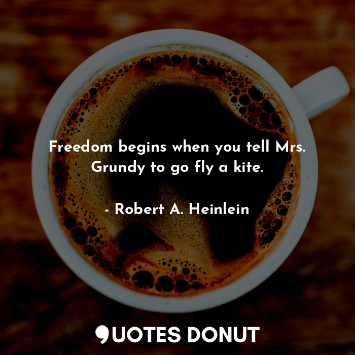  Freedom begins when you tell Mrs. Grundy to go fly a kite.... - Robert A. Heinlein - Quotes Donut