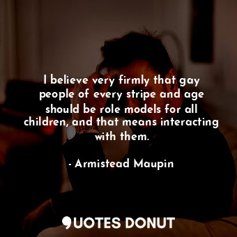  I believe very firmly that gay people of every stripe and age should be role mod... - Armistead Maupin - Quotes Donut