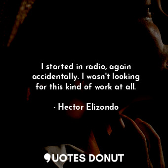  I started in radio, again accidentally. I wasn&#39;t looking for this kind of wo... - Hector Elizondo - Quotes Donut