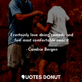  I certainly love doing comedy and feel most comfortable near it.... - Candice Bergen - Quotes Donut