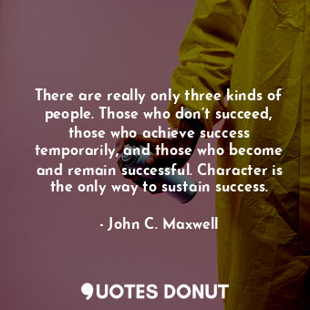  There are really only three kinds of people. Those who don’t succeed, those who ... - John C. Maxwell - Quotes Donut