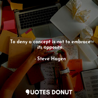  To deny a concept is not to embrace its opposite.... - Steve Hagen - Quotes Donut