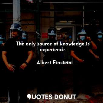 The only source of knowledge is experience.