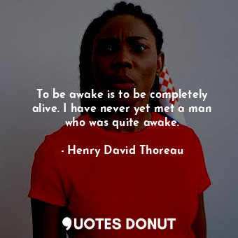  To be awake is to be completely alive. I have never yet met a man who was quite ... - Henry David Thoreau - Quotes Donut