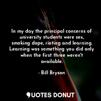  In my day the principal concerns of university students were sex, smoking dope, ... - Bill Bryson - Quotes Donut
