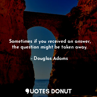  Sometimes if you received an answer, the question might be taken away.... - Douglas Adams - Quotes Donut