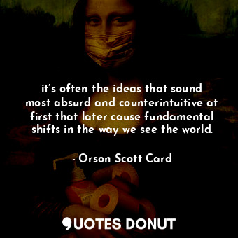  it’s often the ideas that sound most absurd and counterintuitive at first that l... - Orson Scott Card - Quotes Donut