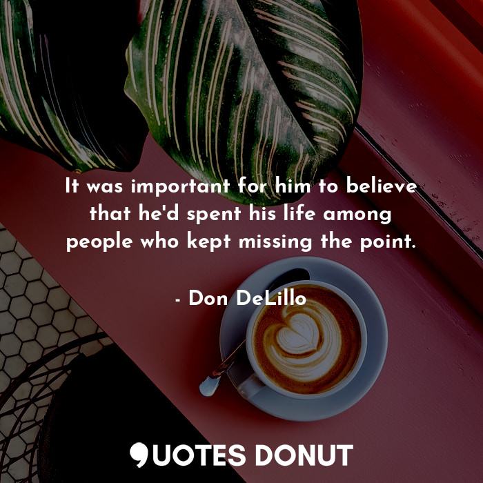  It was important for him to believe that he'd spent his life among people who ke... - Don DeLillo - Quotes Donut