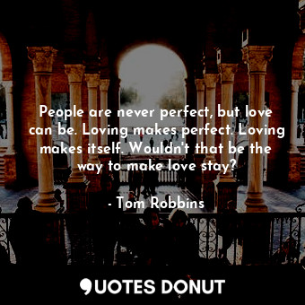  People are never perfect, but love can be. Loving makes perfect. Loving makes it... - Tom Robbins - Quotes Donut
