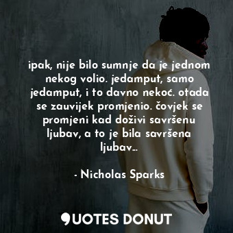  ipak, nije bilo sumnje da je jednom nekog volio. jedamput, samo jedamput, i to d... - Nicholas Sparks - Quotes Donut