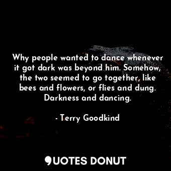 Why people wanted to dance whenever it got dark was beyond him. Somehow, the two seemed to go together, like bees and flowers, or flies and dung. Darkness and dancing.