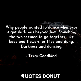  Why people wanted to dance whenever it got dark was beyond him. Somehow, the two... - Terry Goodkind - Quotes Donut