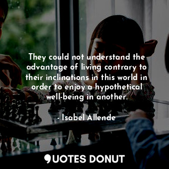  They could not understand the advantage of living contrary to their inclinations... - Isabel Allende - Quotes Donut