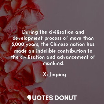  During the civilisation and development process of more than 5,000 years, the Ch... - Xi Jinping - Quotes Donut