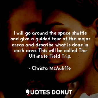  I will go around the space shuttle and give a guided tour of the major areas and... - Christa McAuliffe - Quotes Donut