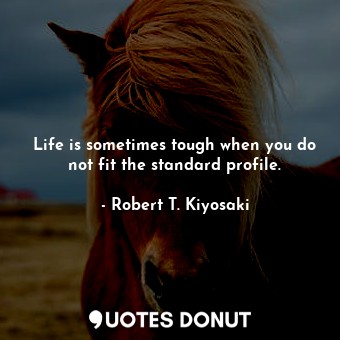  Life is sometimes tough when you do not fit the standard profile.... - Robert T. Kiyosaki - Quotes Donut