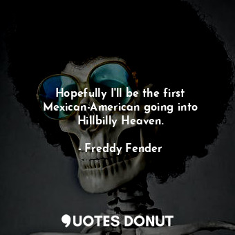  Hopefully I&#39;ll be the first Mexican-American going into Hillbilly Heaven.... - Freddy Fender - Quotes Donut