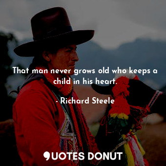 That man never grows old who keeps a child in his heart.