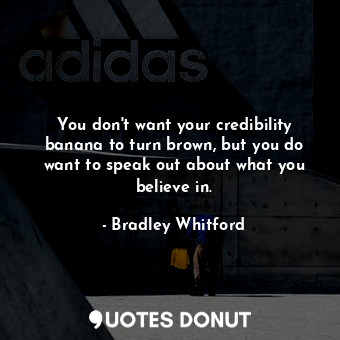  You don&#39;t want your credibility banana to turn brown, but you do want to spe... - Bradley Whitford - Quotes Donut