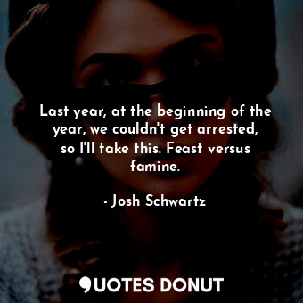 Last year, at the beginning of the year, we couldn&#39;t get arrested, so I&#39;... - Josh Schwartz - Quotes Donut