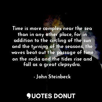  Time is more complex near the sea than in any other place, for in addition to th... - John Steinbeck - Quotes Donut