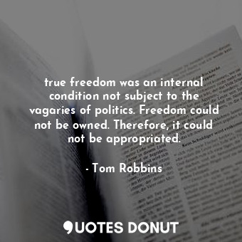  true freedom was an internal condition not subject to the vagaries of politics. ... - Tom Robbins - Quotes Donut