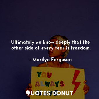  Ultimately we know deeply that the other side of every fear is freedom.... - Marilyn Ferguson - Quotes Donut